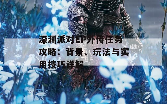 深渊派对EP外传任务攻略：背景、玩法与实用技巧详解