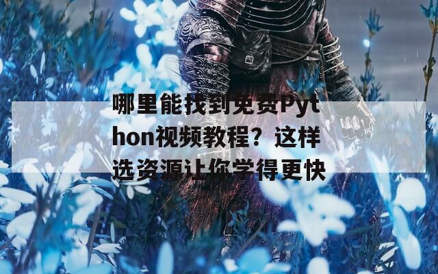哪里能找到免费Python视频教程？这样选资源让你学得更快