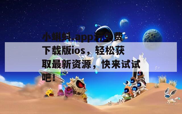 小蝌蚪.app污免费下载版ios，轻松获取最新资源，快来试试吧！