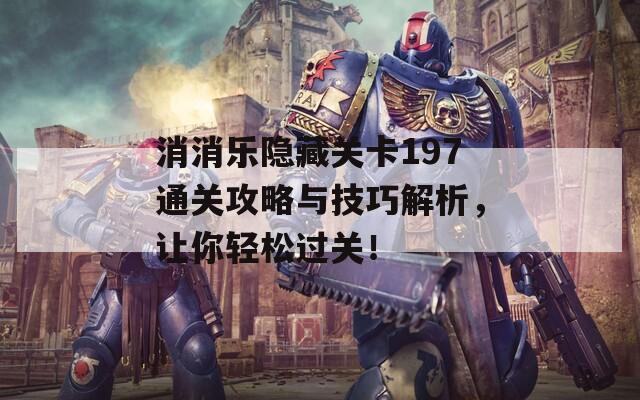 消消乐隐藏关卡197通关攻略与技巧解析，让你轻松过关！