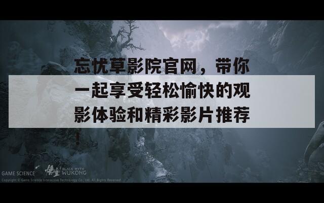 忘忧草影院官网，带你一起享受轻松愉快的观影体验和精彩影片推荐！