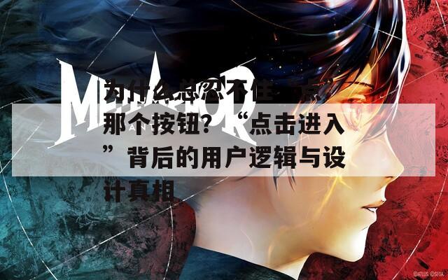 为什么总忍不住“点”那个按钮？“点击进入”背后的用户逻辑与设计真相