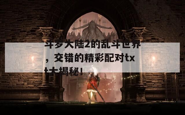 斗罗大陆2的乱斗世界，交错的精彩配对txt大揭秘！
