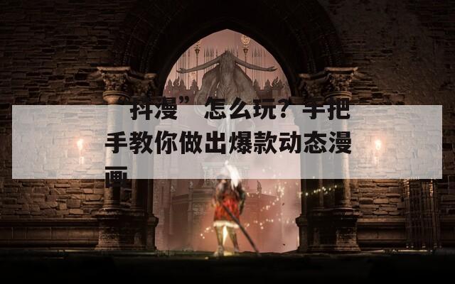 “抖漫”怎么玩？手把手教你做出爆款动态漫画