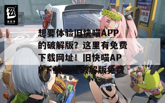 想要体验旧快喵APP的破解版？这里有免费下载网址！旧快喵APP下载网址破解版免费