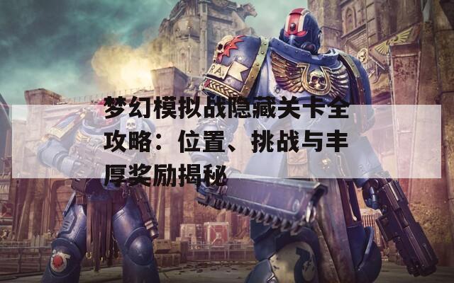 梦幻模拟战隐藏关卡全攻略：位置、挑战与丰厚奖励揭秘
