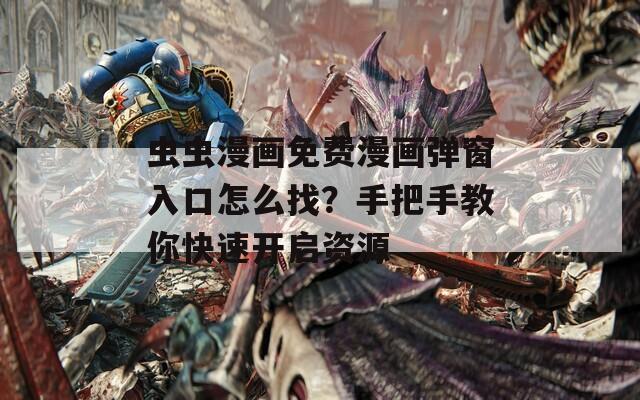 虫虫漫画免费漫画弹窗入口怎么找？手把手教你快速开启资源