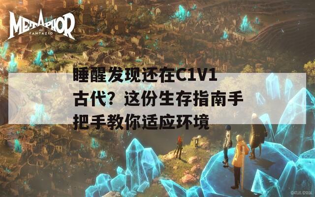 睡醒发现还在C1V1古代？这份生存指南手把手教你适应环境