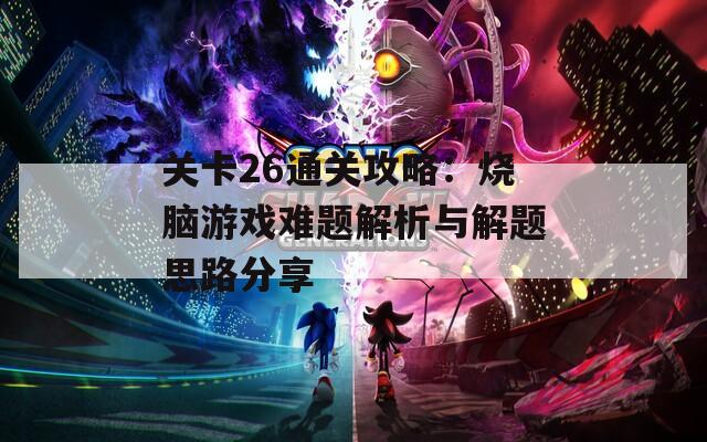 关卡26通关攻略：烧脑游戏难题解析与解题思路分享