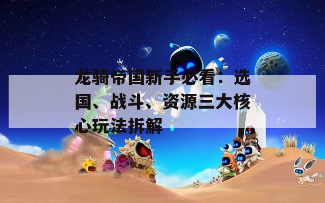 龙骑帝国新手必看：选国、战斗、资源三大核心玩法拆解