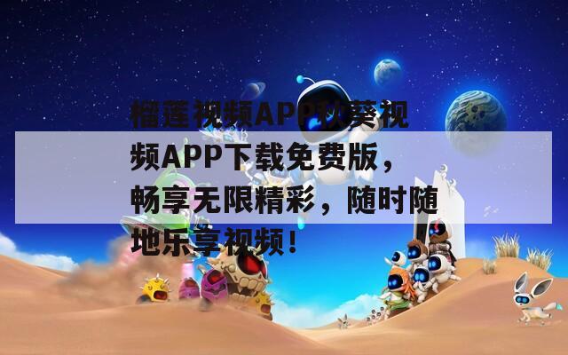 榴莲视频APP秋葵视频APP下载免费版，畅享无限精彩，随时随地乐享视频！