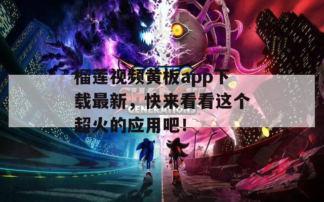 榴莲视频黄板app下载最新，快来看看这个超火的应用吧！