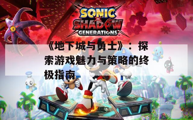 《地下城与勇士》：探索游戏魅力与策略的终极指南