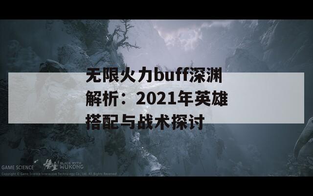 无限火力buff深渊解析：2021年英雄搭配与战术探讨