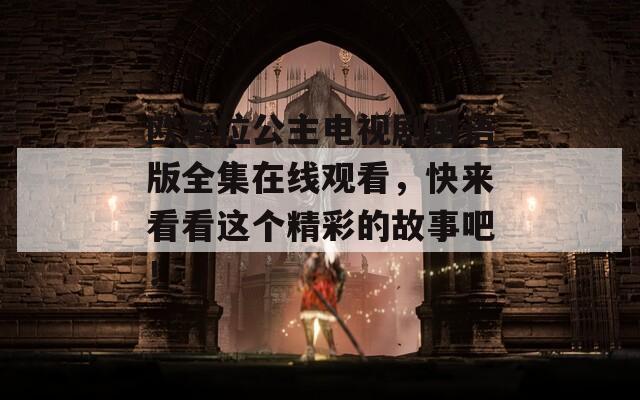 欧若拉公主电视剧国语版全集在线观看，快来看看这个精彩的故事吧！