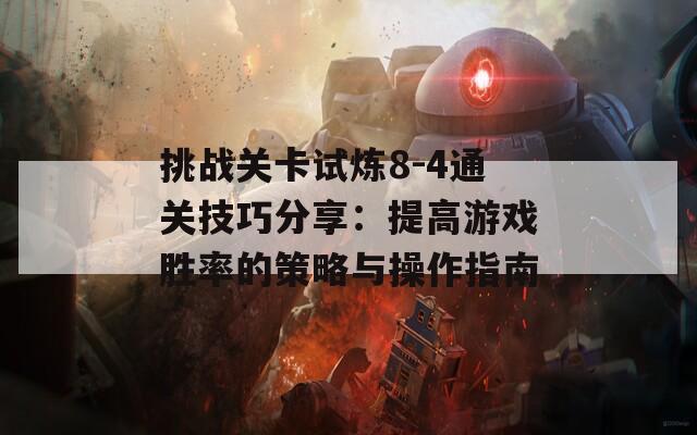 挑战关卡试炼8-4通关技巧分享：提高游戏胜率的策略与操作指南