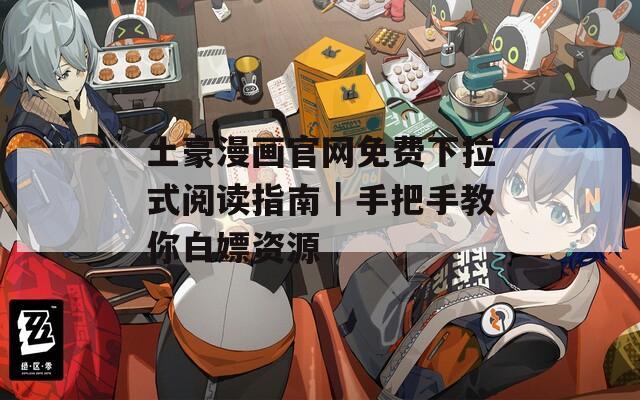 土豪漫画官网免费下拉式阅读指南｜手把手教你白嫖资源