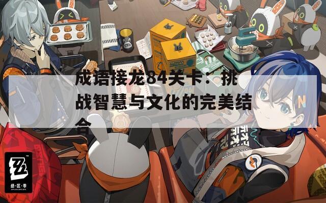 成语接龙84关卡：挑战智慧与文化的完美结合