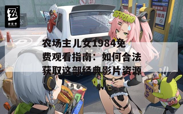 农场主儿女1984免费观看指南：如何合法获取这部经典影片资源