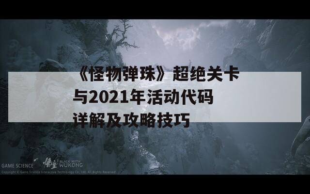 《怪物弹珠》超绝关卡与2021年活动代码详解及攻略技巧