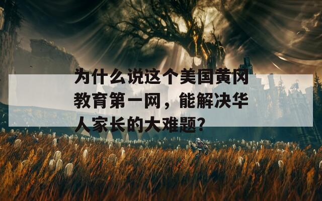 为什么说这个美国黄冈教育第一网，能解决华人家长的大难题？