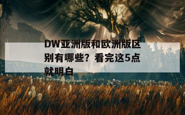 DW亚洲版和欧洲版区别有哪些？看完这5点就明白