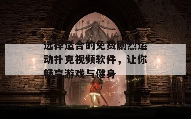 选择适合的免费剧烈运动扑克视频软件，让你畅享游戏与健身