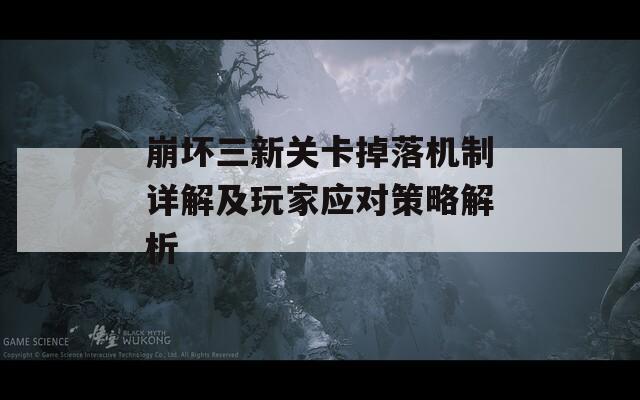 崩坏三新关卡掉落机制详解及玩家应对策略解析