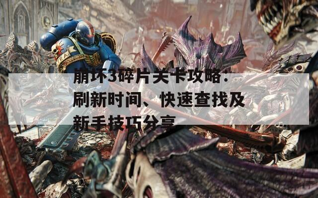 崩坏3碎片关卡攻略：刷新时间、快速查找及新手技巧分享