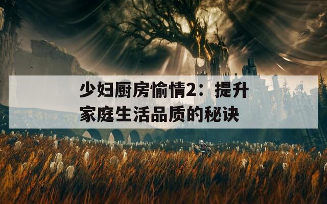 少妇厨房愉情2：提升家庭生活品质的秘诀