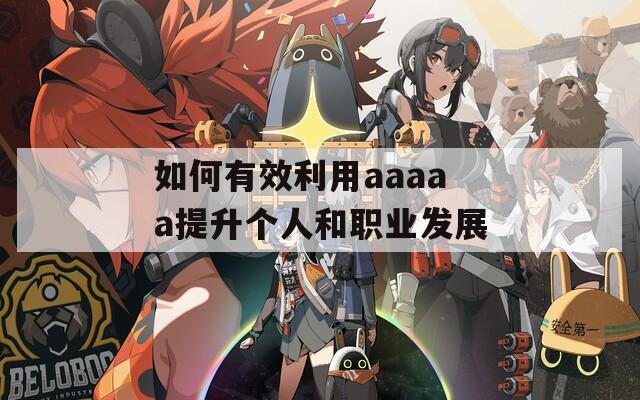 如何有效利用aaaaa提升个人和职业发展