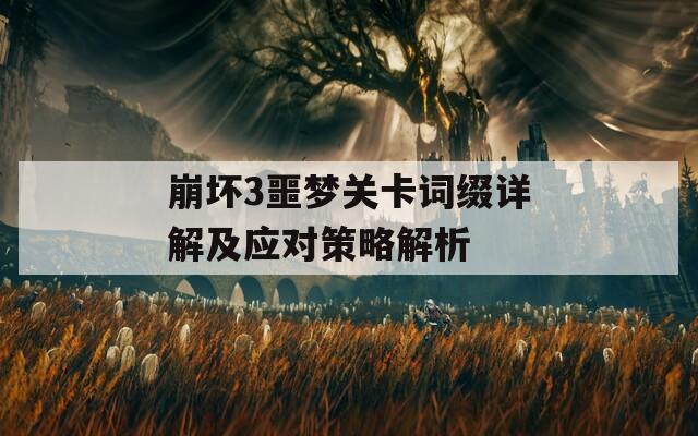 崩坏3噩梦关卡词缀详解及应对策略解析
