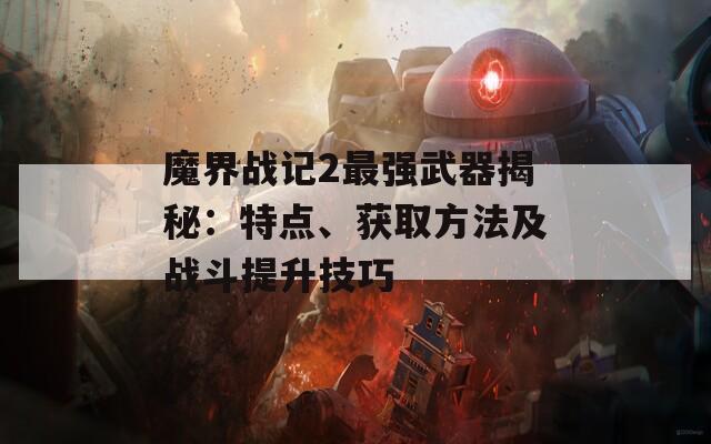 魔界战记2最强武器揭秘：特点、获取方法及战斗提升技巧