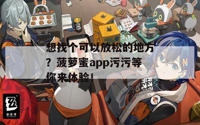想找个可以放松的地方？菠萝蜜app污污等你来体验！