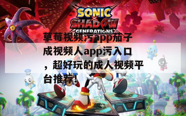草莓视频污app茄子成视频人app污入口，超好玩的成人视频平台推荐！