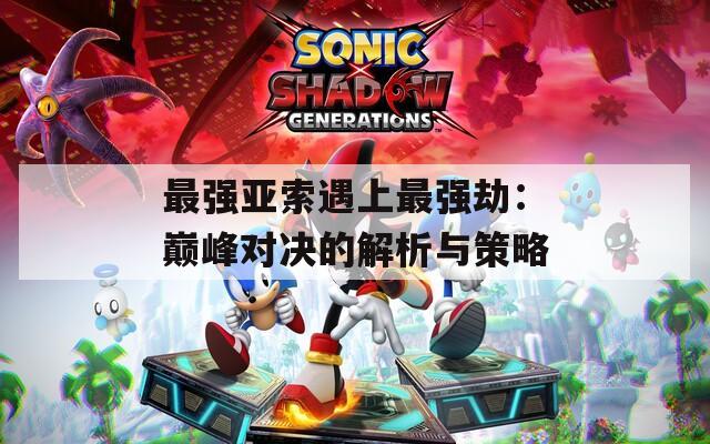 最强亚索遇上最强劫：巅峰对决的解析与策略