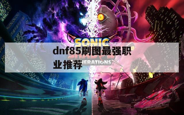 dnf85刷图最强职业推荐