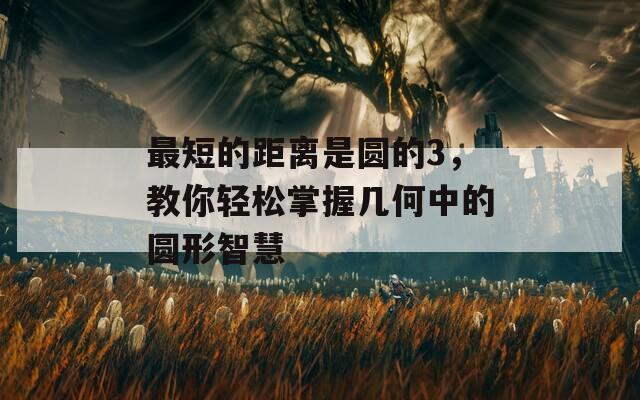 最短的距离是圆的3，教你轻松掌握几何中的圆形智慧