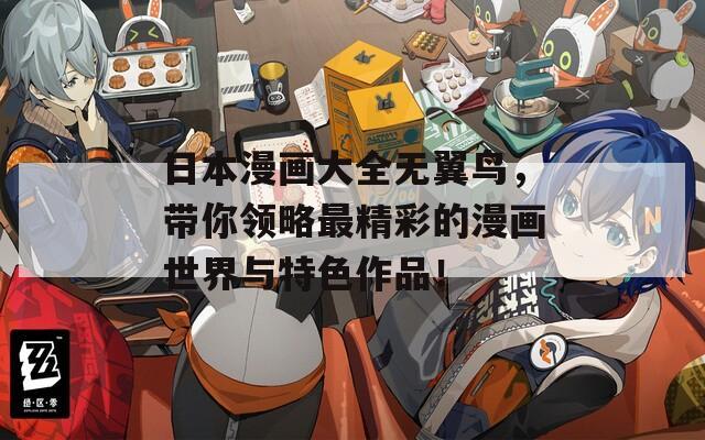 日本漫画大全无翼鸟，带你领略最精彩的漫画世界与特色作品！