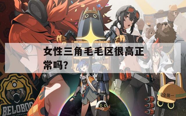 女性三角毛毛区很高正常吗？