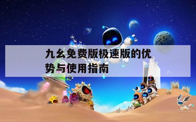 九幺免费版极速版的优势与使用指南