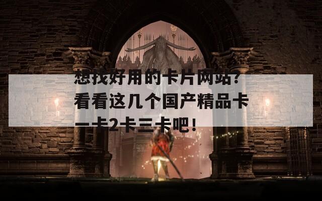 想找好用的卡片网站？看看这几个国产精品卡一卡2卡三卡吧！