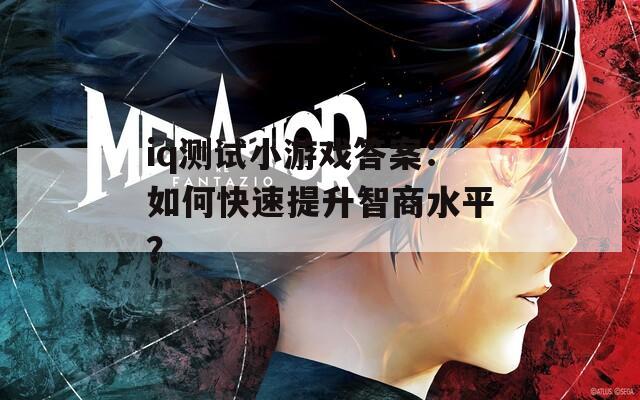 iq测试小游戏答案：如何快速提升智商水平？