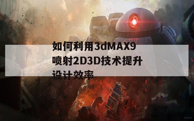 如何利用3dMAX9喷射2D3D技术提升设计效率