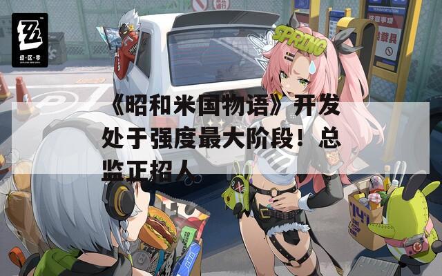 《昭和米国物语》开发处于强度最大阶段！总监正招人