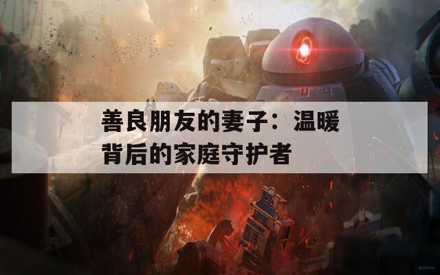 善良朋友的妻子：温暖背后的家庭守护者