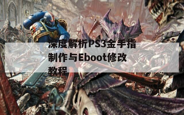 深度解析PS3金手指制作与Eboot修改教程
