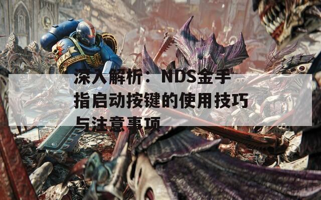 深入解析：NDS金手指启动按键的使用技巧与注意事项