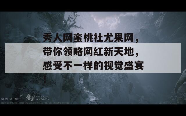 秀人网蜜桃社尤果网，带你领略网红新天地，感受不一样的视觉盛宴！