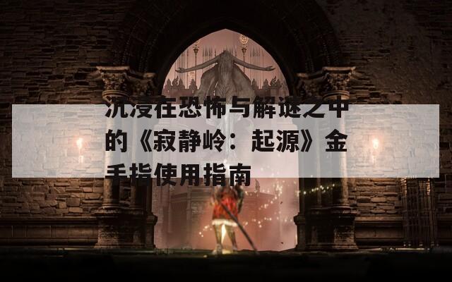 沉浸在恐怖与解谜之中的《寂静岭：起源》金手指使用指南